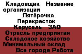 Кладовщик › Название организации ­ X5 Retail Group «Пятёрочка», «Перекресток», «Карусель», ЗАО › Отрасль предприятия ­ Складское хозяйство › Минимальный оклад ­ 33 000 - Все города Работа » Вакансии   . Мурманская обл.,Видяево нп